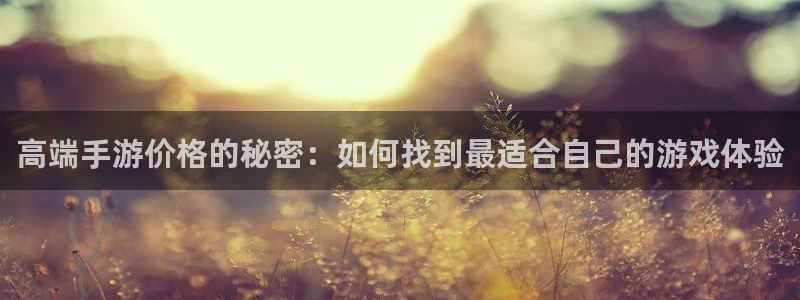 三牛娱乐管网怎么样：高端手游价格的秘密：如何找到最适合自己的