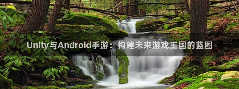 江苏三牛：Unity与Android手游：构建未来游戏王国的