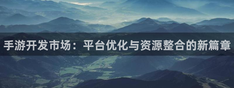 三牛娱乐如何注册：手游开发市场：平台优化与资源整合的新篇章