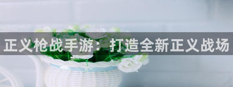 三牛娱乐管网：正义枪战手游：打造全新正义战场