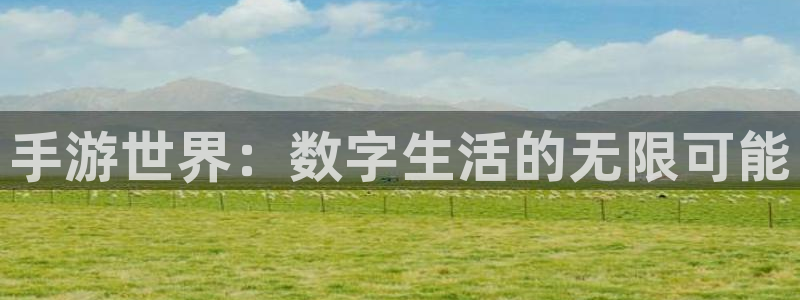 三牛娱乐官网登录入口下载苹果：手游世界：数字生活的无限可能