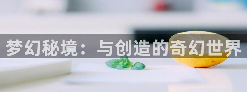 三牛娱乐网站:梦幻秘境:与创造的奇幻世界